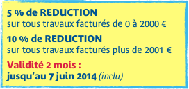 5 % de REDUCTION  sur tous travaux facturés de 0 à 2000 €

10 % de REDUCTION
sur tous travaux facturés plus de 2001 €

Validité 2 mois :  jusqu’au 7 juin 2014 (inclu)